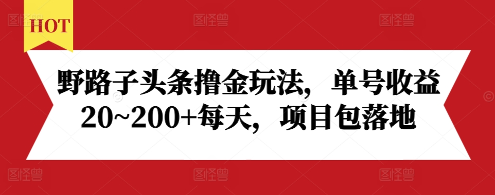 野路子头条撸金玩法，单号收益20~200+每天，项目包落地-宏创资源库