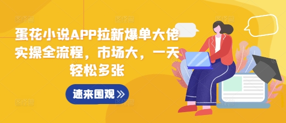 蛋花小说APP拉新爆单大佬实操全流程，市场大，一天轻松多张-宏创资源库