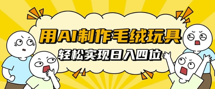 用AI制作毛绒玩具，轻松实现日入四位数【揭秘】-宏创资源库