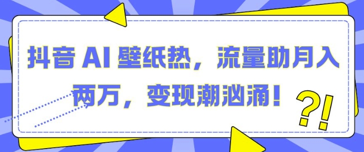 抖音 AI 壁纸热，流量助月入两W，变现潮汹涌【揭秘】-宏创资源库