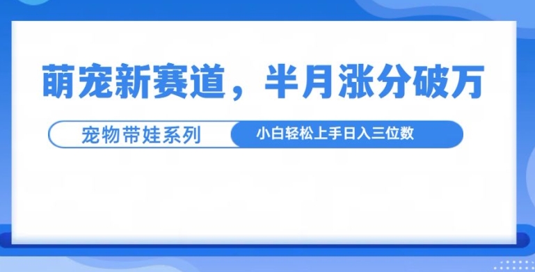 萌宠新赛道，萌宠带娃，半月涨粉10万+，小白轻松入手【揭秘】-宏创资源库