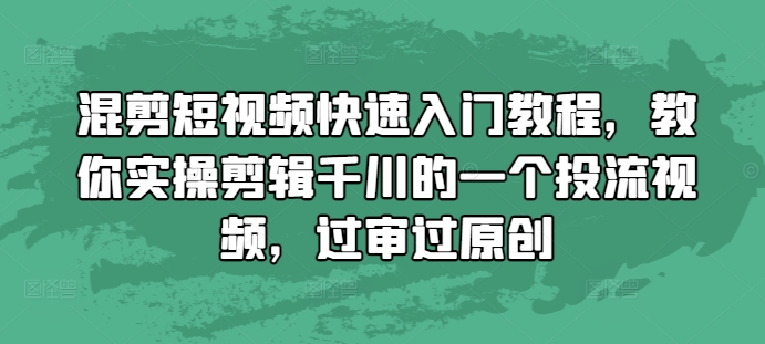混剪短视频快速入门教程，教你实操剪辑千川的一个投流视频，过审过原创-宏创资源库