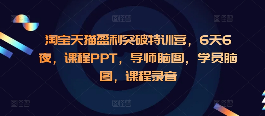 淘宝天猫盈利突破特训营，6天6夜，课程PPT，导师脑图，学员脑图，课程录音-宏创资源库