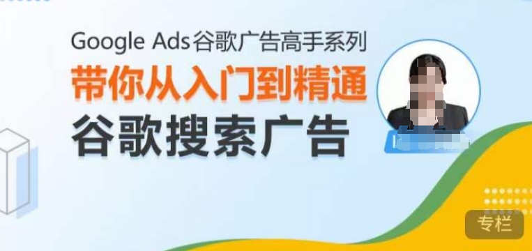 Google Ads谷歌广告高手 – 搜索广告，带你从入门到精通谷歌搜索广告-宏创资源库
