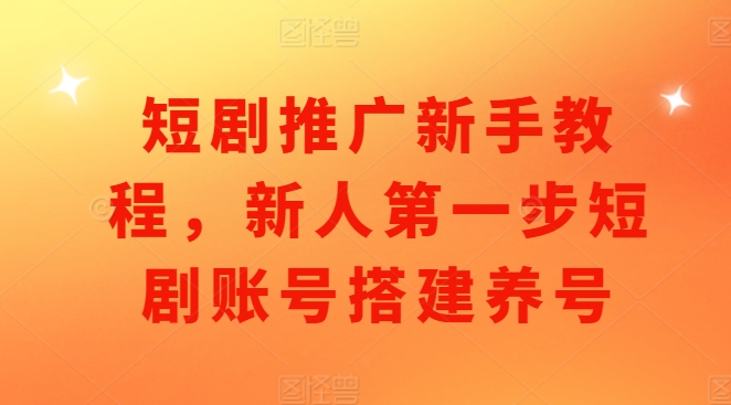 短剧推广新手教程，新人第一步短剧账号搭建养号-宏创资源库