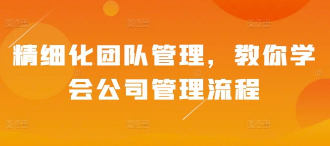 精细化团队管理，教你学会公司管理流程-宏创资源库