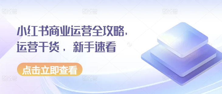 小红书商业运营全攻略，运营干货 ，新手速看-宏创资源库