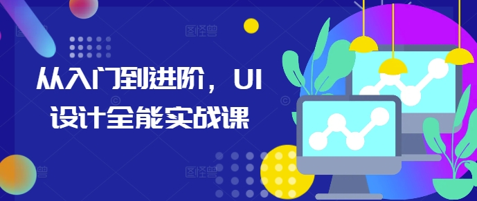 从入门到进阶，UI设计全能实战课-宏创资源库