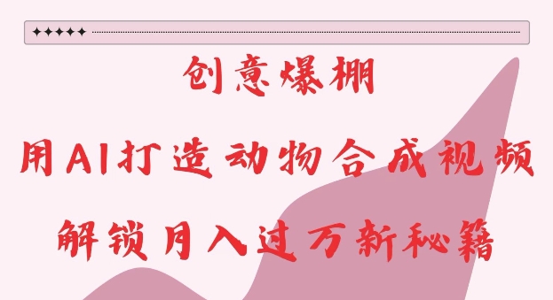 创意爆棚，用AI打造动物合成视频，解锁月入过W新秘籍【揭秘】-宏创资源库