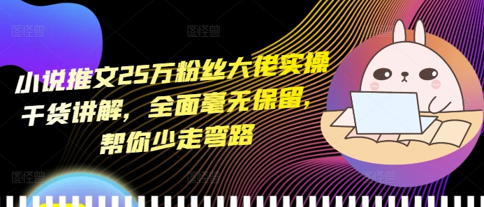 小说推文25万粉丝大佬实操干货讲解，全面毫无保留，帮你少走弯路-宏创资源库
