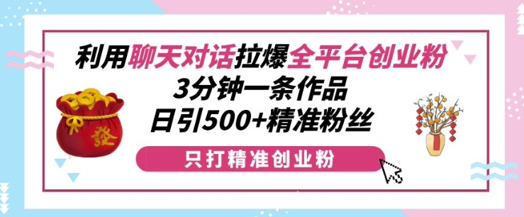 利用聊天对话拉爆全平台创业粉，3分钟一条作品，日引500+精准粉丝-宏创资源库
