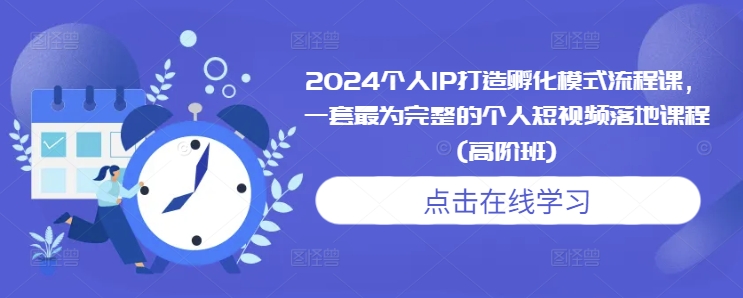 2024个人IP打造孵化模式流程课，一套最为完整的个人短视频落地课程(高阶班)-宏创资源库