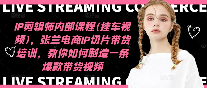 IP剪辑师内部课程(挂车视频)（更新12月），张兰电商IP切片带货培训，教你如何制造一条爆款带货视频-宏创资源库