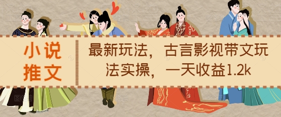 小说推文最新玩法，古言影视带文玩法实操，一天收益1.2k-宏创资源库