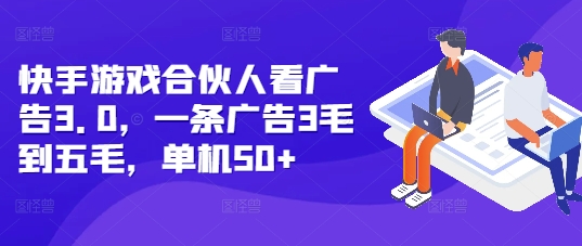 快手游戏合伙人看广告3.0，一条广告3毛到五毛，单机50+【揭秘】-宏创资源库