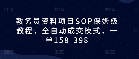 教务员资料项目SOP保姆级教程，全自动成交模式，一单158-398-宏创资源库