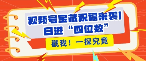 视频号宝藏祝福来袭，粉丝无忧扩张，带货效能翻倍，日进“四位数” 近在咫尺-宏创资源库