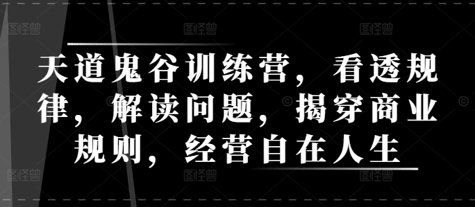 天道鬼谷训练营，看透规律，解读问题，揭穿商业规则，经营自在人生-宏创资源库