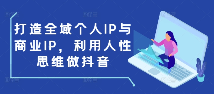打造全域个人IP与商业IP，利用人性思维做抖音-宏创资源库