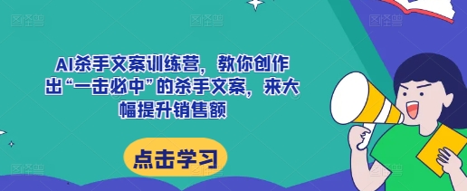AI杀手文案训练营，教你创作出“一击必中”的杀手文案，来大幅提升销售额-宏创资源库