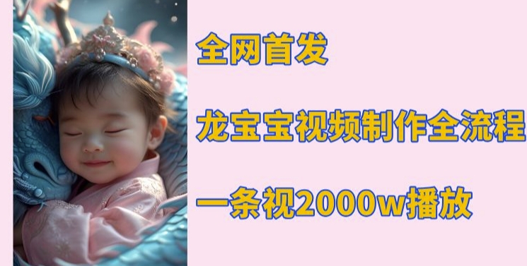 全网首发，龙宝宝视频制作教程，一条视频2000w播放-宏创资源库