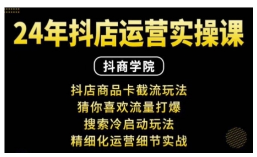 抖音小店运营实操课：抖店商品卡截流玩法，猜你喜欢流量打爆，搜索冷启动玩法，精细化运营细节实战-宏创资源库