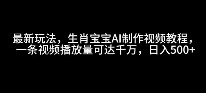 最新玩法，生肖宝宝AI制作视频教程，一条视频播放量可达千万，日入5张【揭秘】-宏创资源库