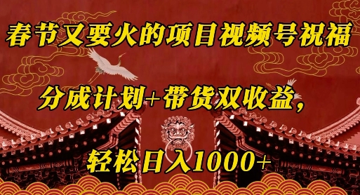 春节又要火的项目视频号祝福，分成计划+带货双收益，轻松日入几张【揭秘】-宏创资源库