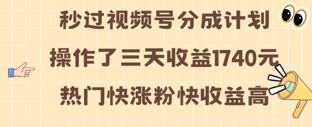 视频号分成计划操作了三天收益1740元 这类视频很好做，热门快涨粉快收益高【揭秘】-宏创资源库
