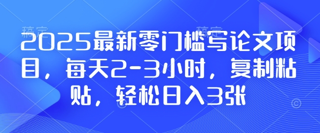 2025最新零门槛写论文项目，每天2-3小时，复制粘贴，轻松日入3张，附详细资料教程【揭秘】-宏创资源库