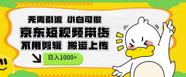 无需引流，小白可做，京东短现频带货，不用剪辑，搬运上传，日入1k【揭秘】-宏创资源库