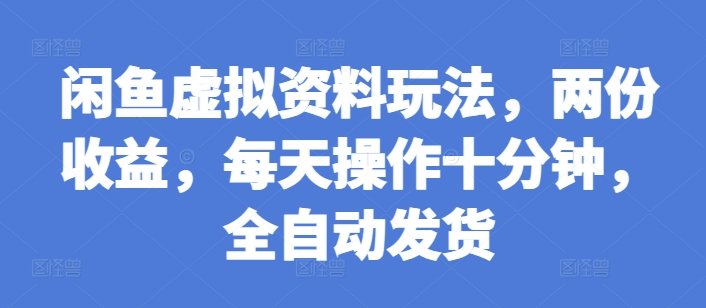 闲鱼虚拟资料玩法，两份收益，每天操作十分钟，全自动发货【揭秘】-宏创资源库