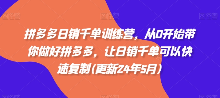 拼多多日销千单训练营，从0开始带你做好拼多多，让日销千单可以快速复制(更新24年12月)-宏创资源库