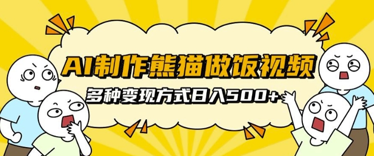 AI制作熊猫做饭视频，可批量矩阵操作，多种变现方式日入5张-宏创资源库