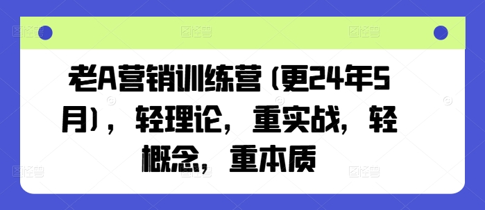 老A营销训练营(更24年12月)，轻理论，重实战，轻概念，重本质-宏创资源库