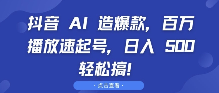 抖音 AI 造爆款，百万播放速起号，日入5张 轻松搞【揭秘】-宏创资源库