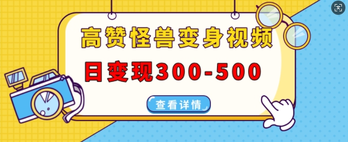 高赞怪兽变身视频制作，日变现300-500，多平台发布(抖音、视频号、小红书)-宏创资源库