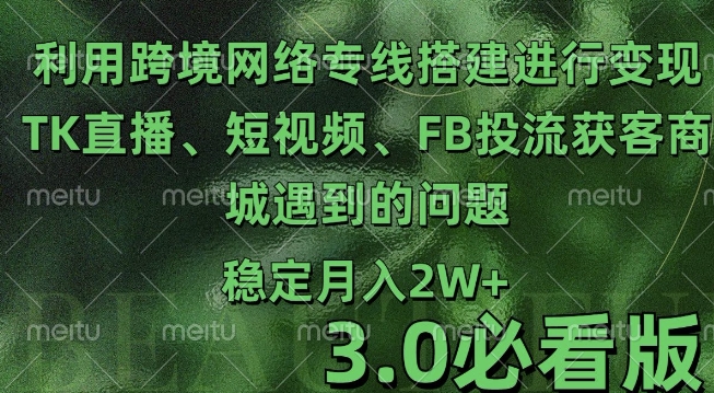利用跨境电商网络及搭建TK直播、短视频、FB投流获客以及商城遇到的问题进行变现3.0必看版【揭秘】-宏创资源库