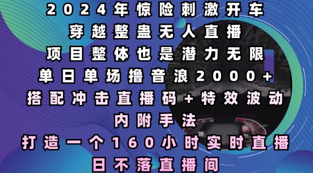 2024年惊险刺激开车穿越整蛊无人直播，单日单场撸音浪2000+，打造一个160小时实时直播日不落直播间【揭秘】-宏创资源库