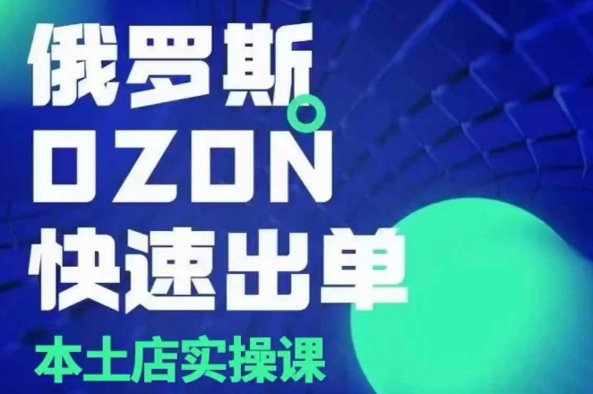 俄罗斯OZON本土店实操课，​OZON本土店运营选品变现-宏创资源库
