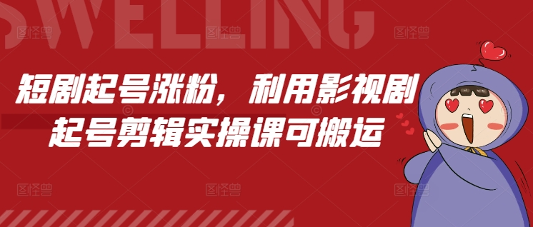 短剧起号涨粉，利用影视剧起号剪辑实操课可搬运-宏创资源库