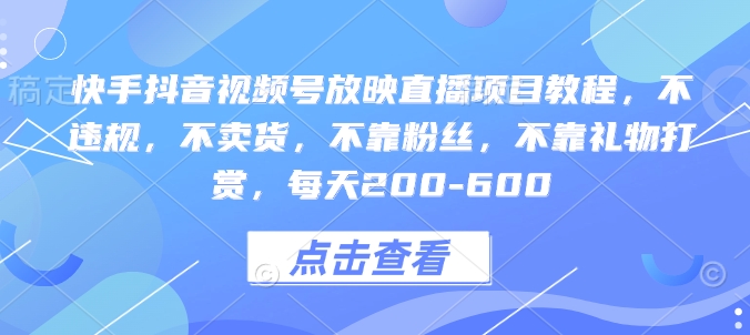 快手抖音视频号放映直播项目教程，不违规，不卖货，不靠粉丝，不靠礼物打赏，每天200-600-宏创资源库