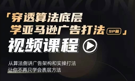 穿透算法底层，学亚马逊广告打法SP篇，从算法侧讲广告架构和实操打法，让你不再只学会表层方法-宏创资源库