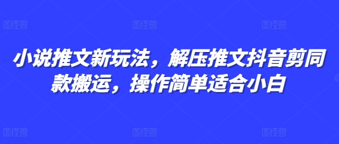小说推文新玩法，解压推文抖音剪同款搬运，操作简单适合小白-宏创资源库