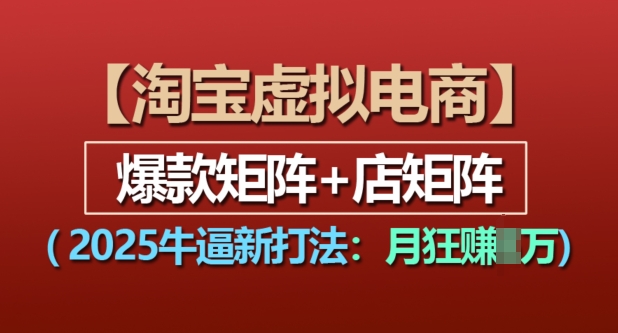 淘宝虚拟电商，2025牛逼新打法：爆款矩阵+店矩阵，月入过万-宏创资源库
