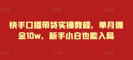 快手口播带货实操教程，单月佣金10w，新手小白也能入局-宏创资源库