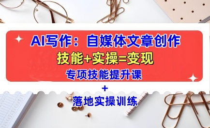 AI写作：自媒体文章创作全方位教学课，技能提升+实操训练-宏创资源库