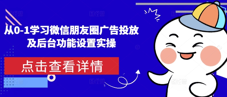 从0-1学习微信朋友圈广告投放及后台功能设置实操-宏创资源库