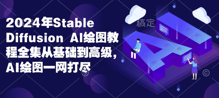 2024年Stable Diffusion Al绘图教程全集从基础到高级，AI绘图一网打尽-宏创资源库