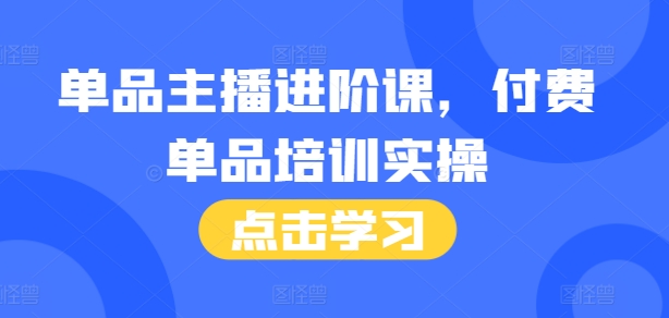 单品主播进阶课，付费单品培训实操，46节完整+话术本-宏创资源库